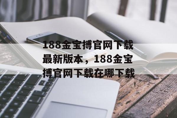 188金宝搏官网下载最新版本，188金宝搏官网下载在哪下载