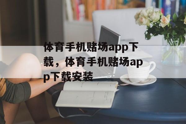 体育手机赌场app下载，体育手机赌场app下载安装