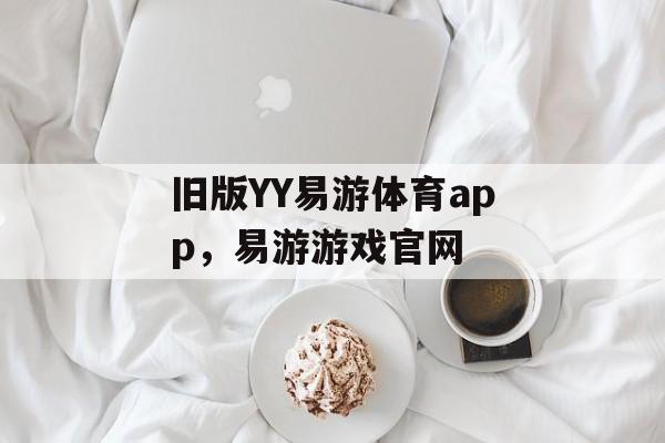 旧版YY易游体育app，易游游戏官网