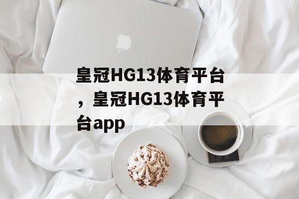 皇冠HG13体育平台，皇冠HG13体育平台app